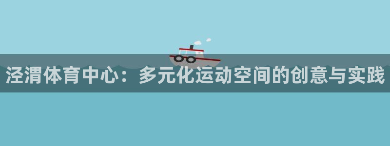 oety欧亿体育官网下载注册:泾渭体育中心:多元化运动空间的
