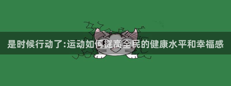 欧亿体育官方正版app集团官网首页网址:是时候行动了:运动如